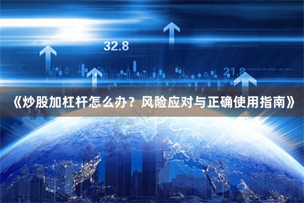 《炒股加杠杆怎么办？风险应对与正确使用指南》