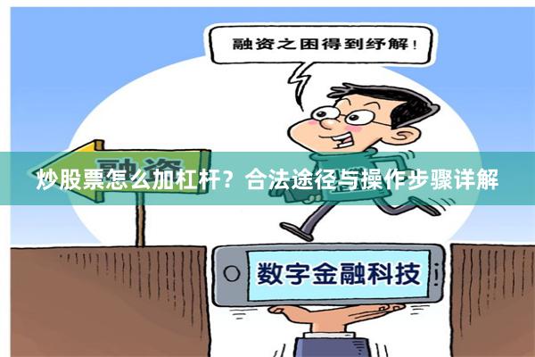 炒股票怎么加杠杆？合法途径与操作步骤详解