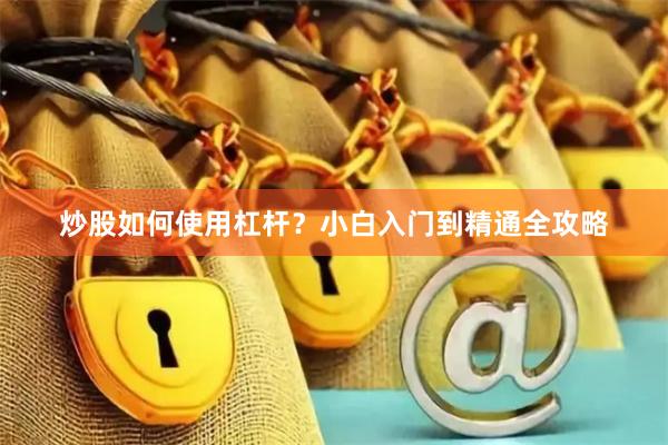炒股如何使用杠杆？小白入门到精通全攻略