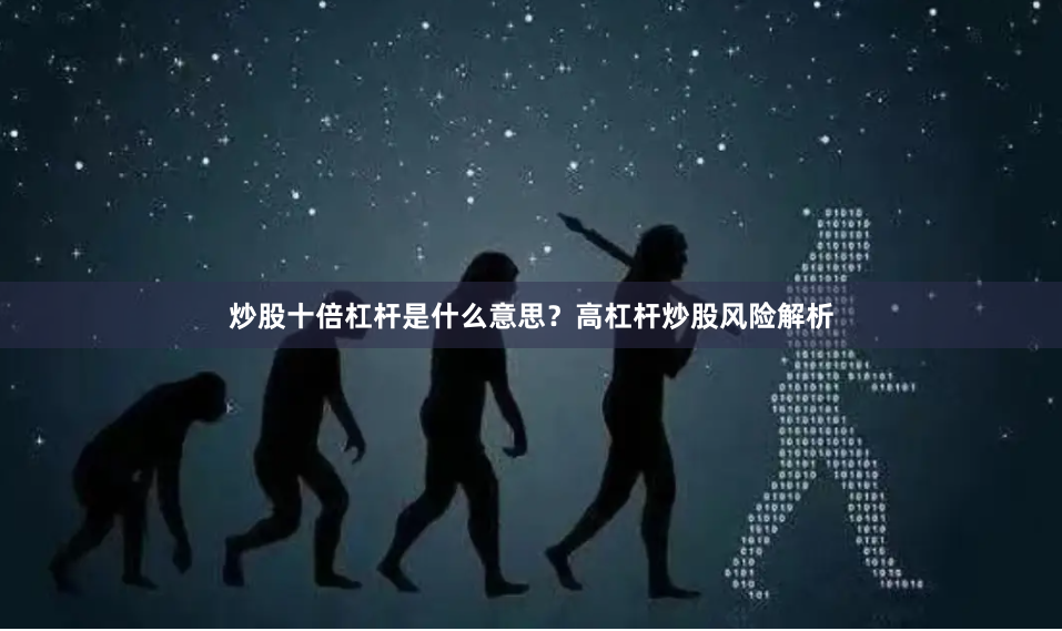 炒股十倍杠杆是什么意思？高杠杆炒股风险解析