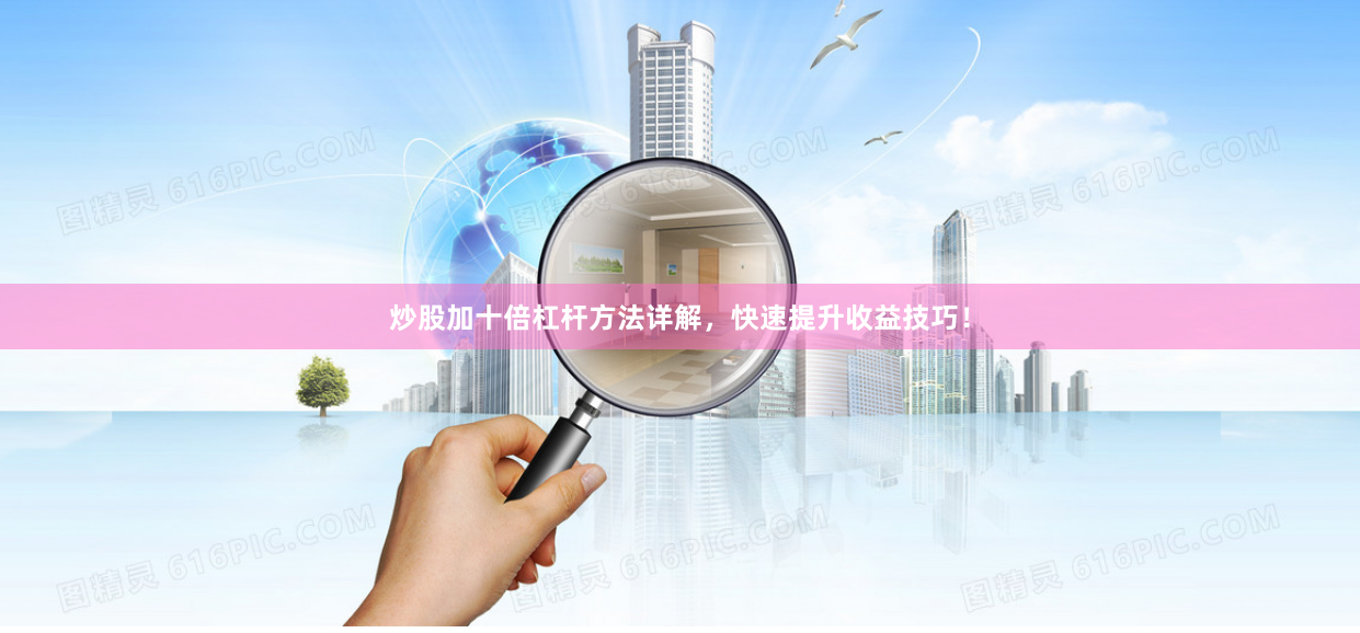 炒股加十倍杠杆方法详解，快速提升收益技巧！