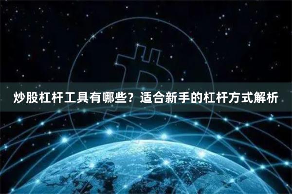 炒股杠杆工具有哪些？适合新手的杠杆方式解析