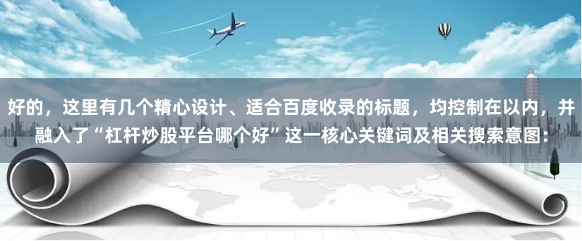 好的，这里有几个精心设计、适合百度收录的标题，均控制在以内，并融入了“杠杆炒股平台哪个好”这一核心关键词及相关搜索意图：