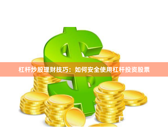 杠杆炒股理财技巧：如何安全使用杠杆投资股票
