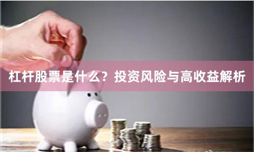 杠杆股票是什么？投资风险与高收益解析