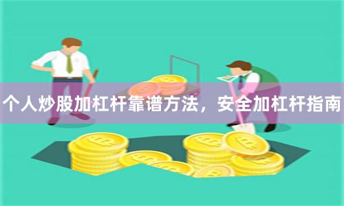 个人炒股加杠杆靠谱方法，安全加杠杆指南