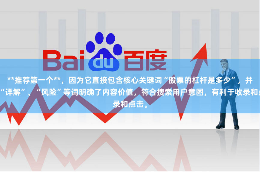 **推荐第一个**，因为它直接包含核心关键词“股票的杠杆是多少”，并通过“详解”、“风险”等词明确了内容价值，符合搜索用户意图，有利于收录和点击。