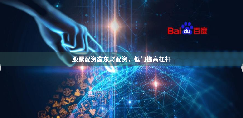 股票配资鑫东财配资，低门槛高杠杆