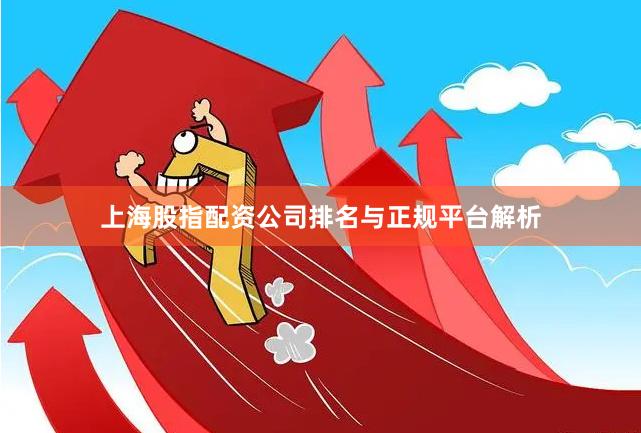 上海股指配资公司排名与正规平台解析