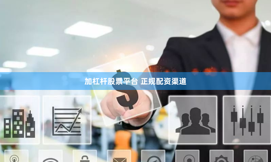 加杠杆股票平台 正规配资渠道