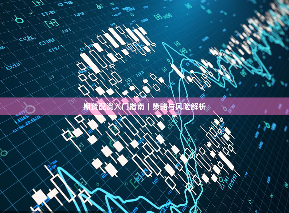 期货配资入门指南|策略与风险解析