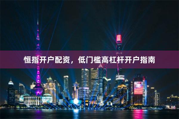 恒指开户配资，低门槛高杠杆开户指南