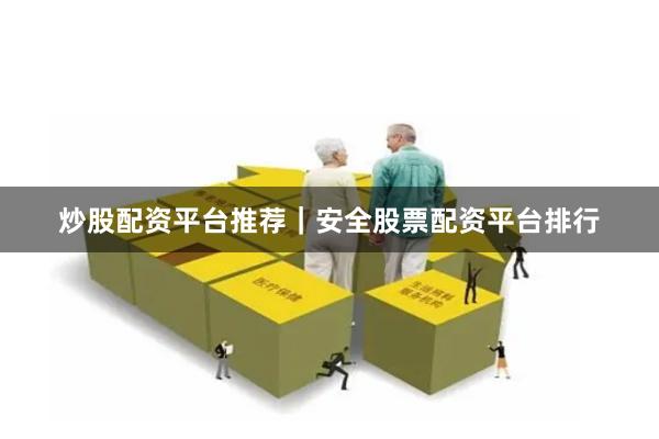 炒股配资平台推荐|安全股票配资平台排行