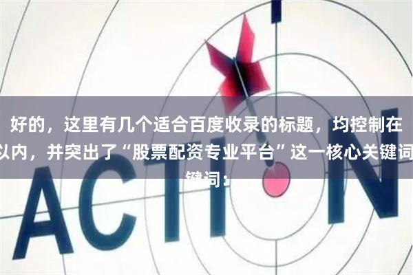 好的,这里有几个适合百度收录的标题,均控制在以内,并突出了“股票配资专业平台”这一核心关键词: