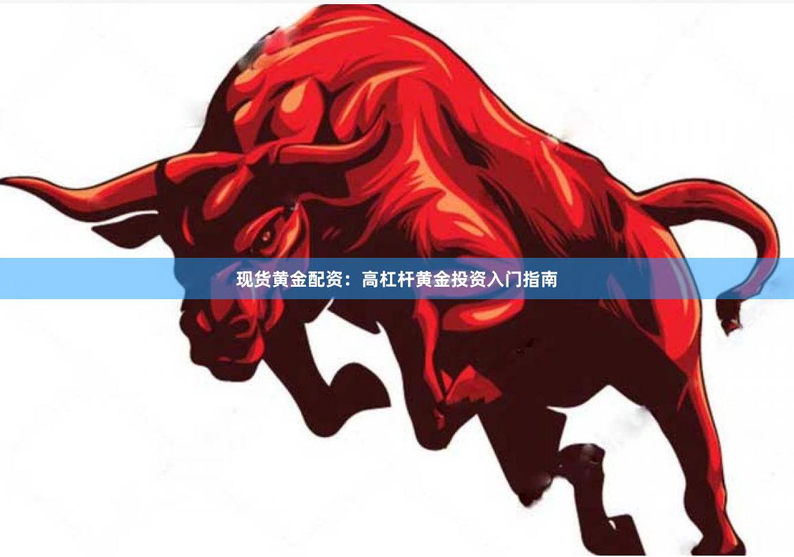 现货黄金配资：高杠杆黄金投资入门指南