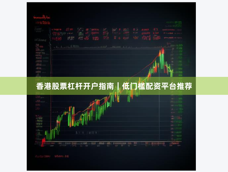 香港股票杠杆开户指南｜低门槛配资平台推荐
