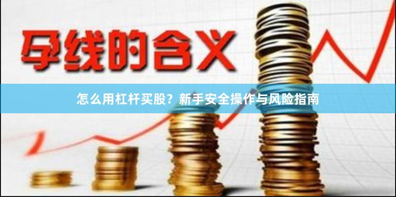 怎么用杠杆买股？新手安全操作与风险指南