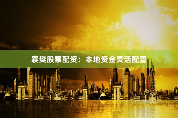 襄樊股票配资：本地资金灵活配置