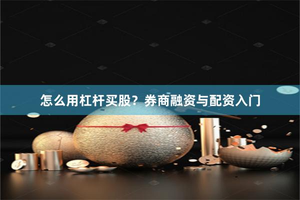 怎么用杠杆买股？券商融资与配资入门