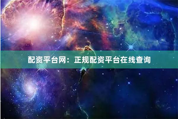 配资平台网：正规配资平台在线查询