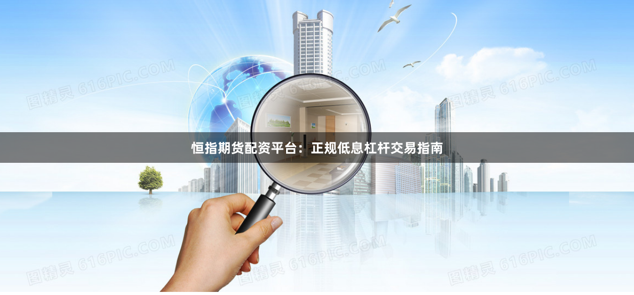 恒指期货配资平台：正规低息杠杆交易指南
